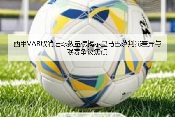 西甲VAR取消进球数量榜揭示皇马巴萨判罚差异与联赛争议焦点（MILAN）